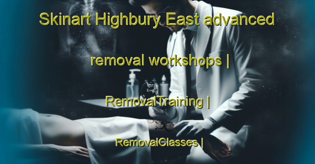 Skinart Highbury East advanced removal workshops | RemovalTraining | RemovalClasses | SkinartTraining-United Kingdom